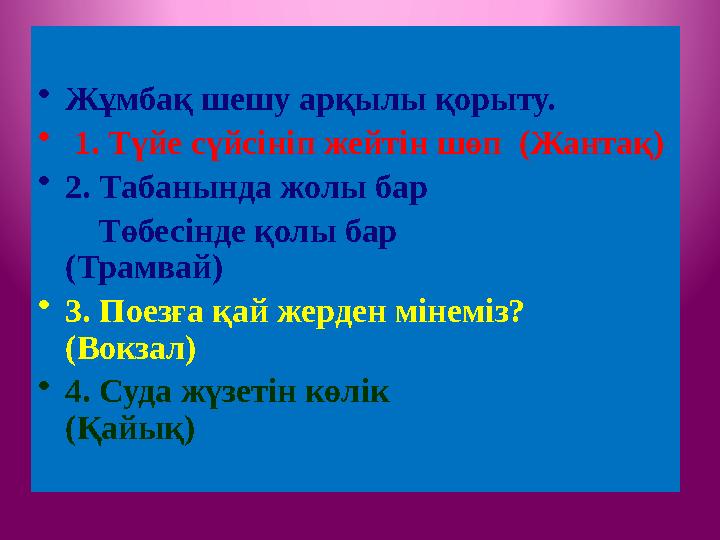 •Сабақты қорытындылау •Жұмбақ шешу арқылы қорыту. • 1. Түйе сүйсініп жейтін шөп (Жантақ) •2. Табанында жолы бар Төбесін