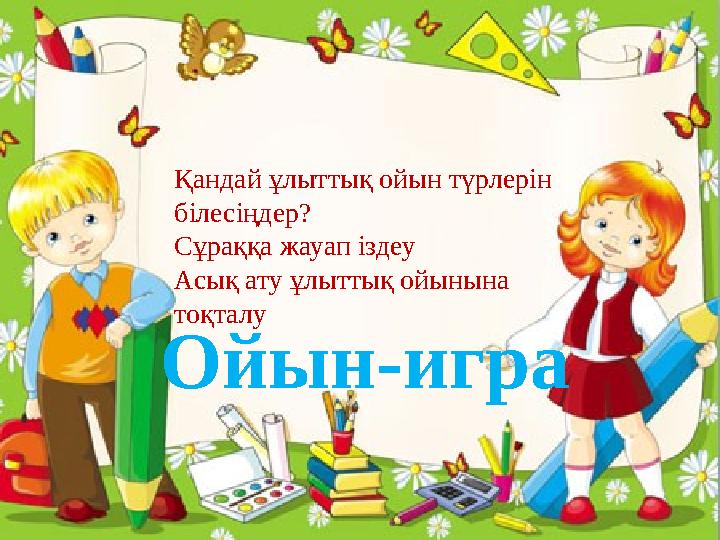 Қандай ұлыттық ойын түрлерін білесіңдер? Сұраққа жауап іздеу Асық ату ұлыттық ойынына тоқталу Ойын-игра