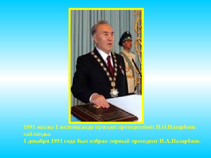 1991 жылы 1 желтоқсанда тұңғыш президентіміз Н. Ә .Назарбаев сайланды. 1 декабря 1991 года был избран первый президент Н