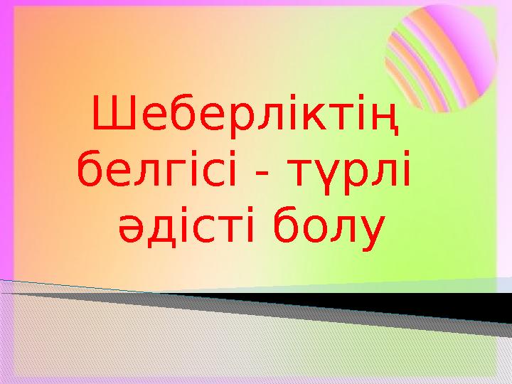 Шеберліктің белгісі - түрлі әдісті болу