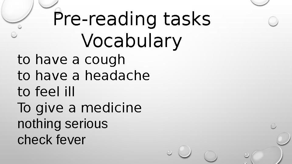 Pre-reading tasks Vocabulary to have a cough to have a headache to feel ill To give a medicine nothing serious check fever
