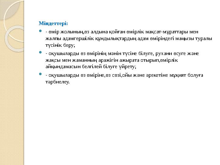 Міндеттері:  - өмір жолының,өз алдына қойған өмірлік мақсат-мұраттары мен жалпы адамгершілік құндылықтардың адам өміріндегі ма