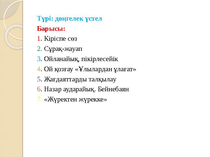 Түрі: дөңгелек үстел Барысы: 1 . Кіріспе сөз 2. Сұрақ-жауап 3 . Ойланайық, пікірлесейік 4 . Ой қозғау «Ұлылардан ұлағат» 5 . Ж