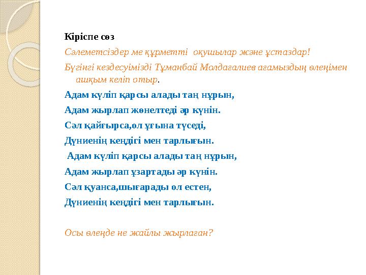 Кіріспе сөз Сәлеметсіздер ме құрметті оқушылар және ұстаздар! Бүгінгі кездесуімізді Тұманбай Молдағалиев ағамыздың өлеңімен аш