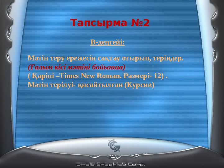 В-деңгейі: Мәтін теру ережесін сақтау отырып, теріңдер. (Ғалым кісі мәтіні бойынша) ( Қаріпі –Times New Roman. Размері- 12) .