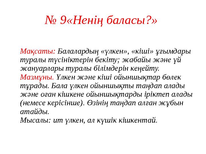 № 9«Ненің баласы?» Мақсаты: Балалардың «үлкен», «кіші» ұғымдары туралы түсініктерін бекіту; жабайы және үй жануарлары туралы