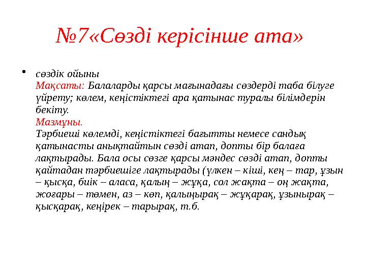 №7«Сөзді керісінше ата» •сөздік ойыны Мақсаты: Балаларды қарсы мағынадағы сөздерді таба білуге үйрету; көлем, кеңістіктегі ар