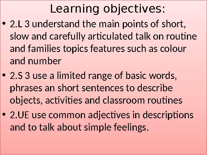 Learning objectives: •2.L 3 understand the main points of short, slow and carefully articulated talk on