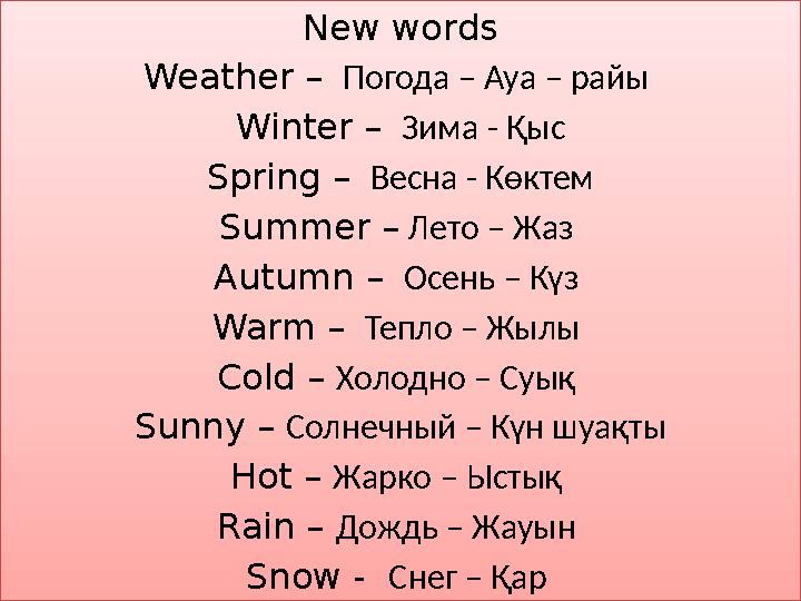 New words Weather – Погода – Ауа – райы Winter – Зима - Қыс Spring – Весна - Көктем Summer – Лето – Жаз Autumn – Осень –