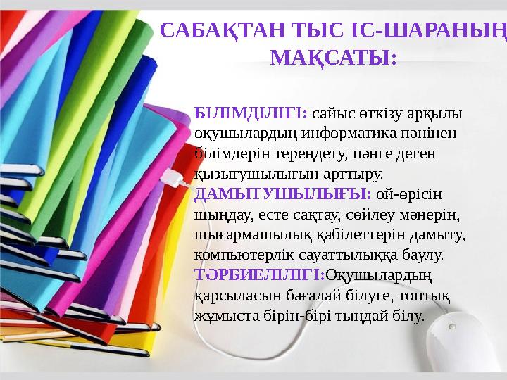 САБАҚТАН ТЫС ІС-ШАРАНЫҢ МАҚСАТЫ: БІЛІМДІЛІГІ: сайыс өткізу арқылы оқушылардың информатика пәнінен білімдерін тереңдету, пәнге