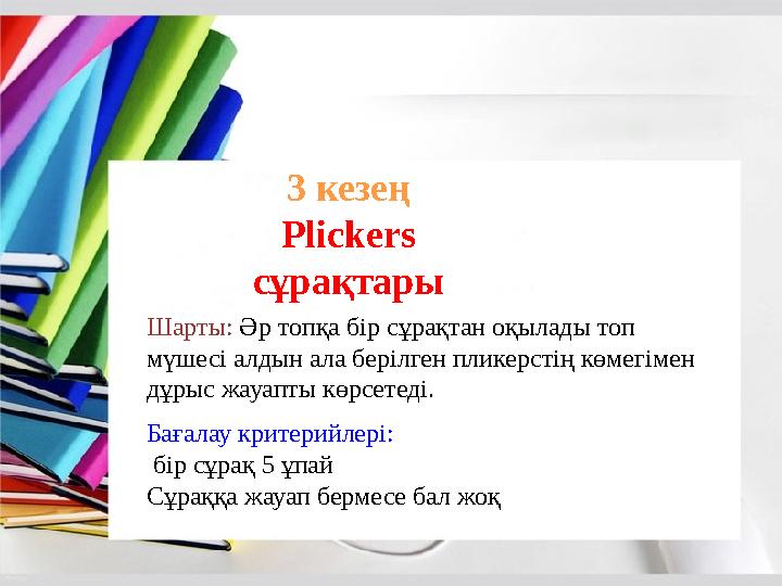 3 кезең Plickers cұрақтары Шарты: Әр топқа бір сұрақтан оқылады топ мүшесі алдын ала берілген пликерстің көмегімен дұрыс жауа