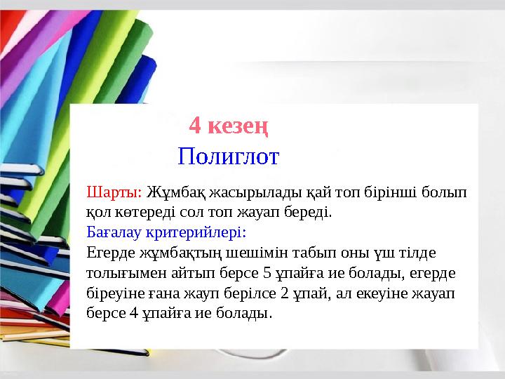 4 кезең Полиглот Шарты: Жұмбақ жасырылады қай топ бірінші болып қол көтереді сол топ жауап береді. Бағалау критерийлері: Егерд