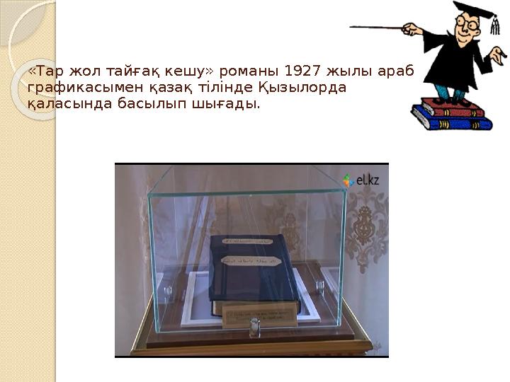 «Тар жол тайғақ кешу» романы 1927 жылы араб графикасымен қазақ тілінде Қызылорда қаласында басылып шығады.