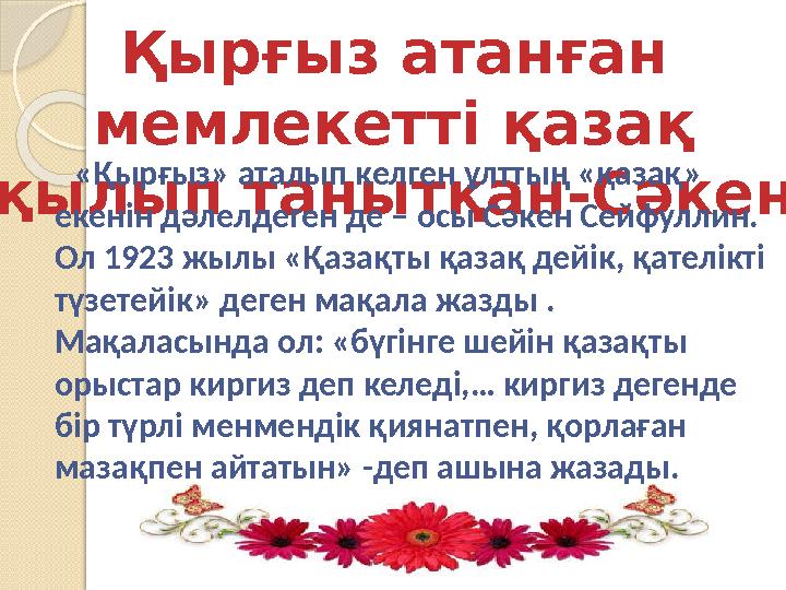 Қырғыз атанған мемлекетті қазақ қылып танытқан-Сәкен «Қырғыз» аталып келген ұлттың «қазақ» екенін дәлелдеген де – осы С