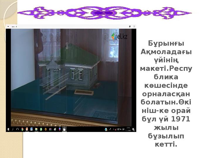 Бұрынғы Ақмоладағы үйінің макеті.Респу блика көшесінде орналасқан болатын.Өкі ніш-ке орай бұл үй 1971 жылы бұзылы