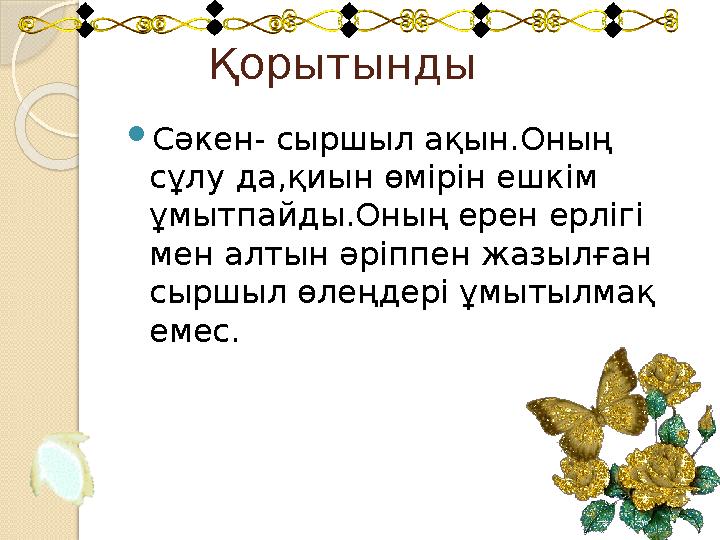 Қорытынды Сәкен- сыршыл ақын.Оның сұлу да,қиын өмірін ешкім ұмытпайды.Оның ерен ерлігі мен алтын әріппен жазылған сыр