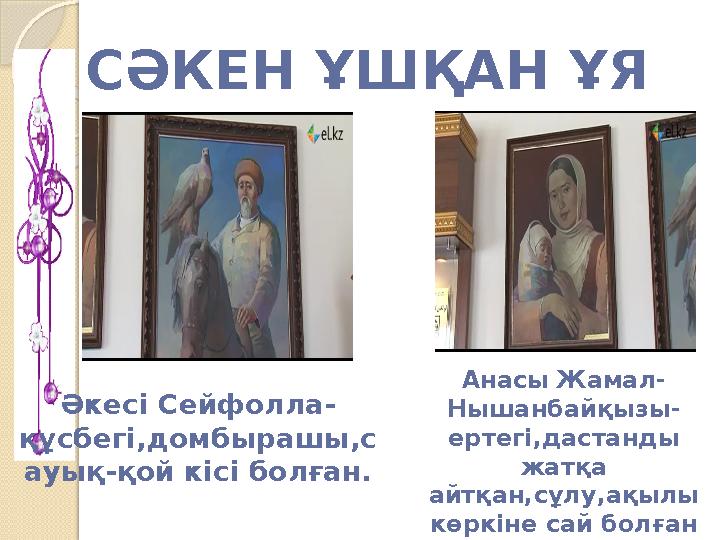 СӘКЕН ҰШҚАН ҰЯ Әкесі Сейфолла- құсбегі,домбырашы,с ауық-қой кісі болған. Анасы Жамал- Нышанбайқызы- ертегі,дастанды жатқа