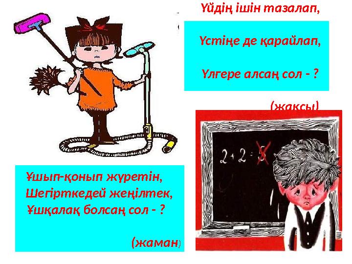 Үйдің ішін тазалап, Үстіңе де қарайлап, Үлгере алсаң сол - ? (жақсы) Ұшып-қонып жүретін, Шегірткедей ж