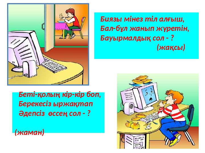 Биязы мінез тіл алғыш, Бал-бұл жанып жүретін, Бауырмалдық сол - ? (жақсы) Беті-қолың кір-кір боп