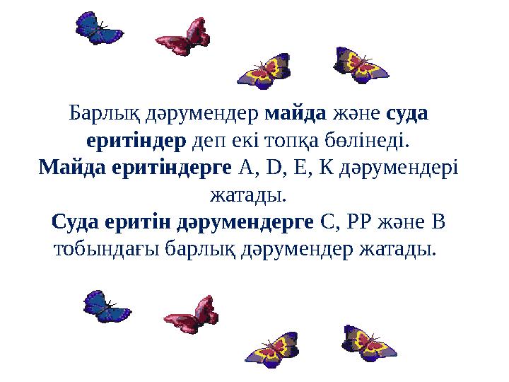Барлық дәрумендер майда және суда еритіндер деп екі топқа бөлінеді. Майда еритіндерге А, D, Е, К дәрумендері жатады. Суда ерит
