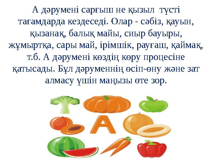 А дәрумені сарғыш не қызыл түсті тағамдарда кездеседі. Олар - сәбіз, қауын, қызанақ, балық майы, сиыр бауыры, жұмыртқа, сары