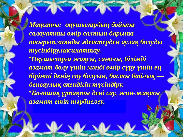 Мақсаты: оқушылардың бойына салауатты өмір салтын дарыта отырып,зиянды әдеттерден аулақ болуды түсіндіру,насихаттау. •Оқу