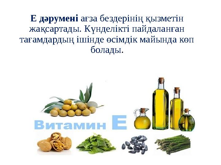 Е дәрумені ағза бездерінің қызметін жақсартады. Күнделікті пайдаланған тағамдардың ішінде өсімдік майында көп болады.