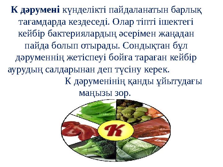К дәрумені күнделікті пайдаланатын барлық тағамдарда кездеседі. Олар тіпті ішектегі кейбір бактериялардың әсерімен жаңадан па