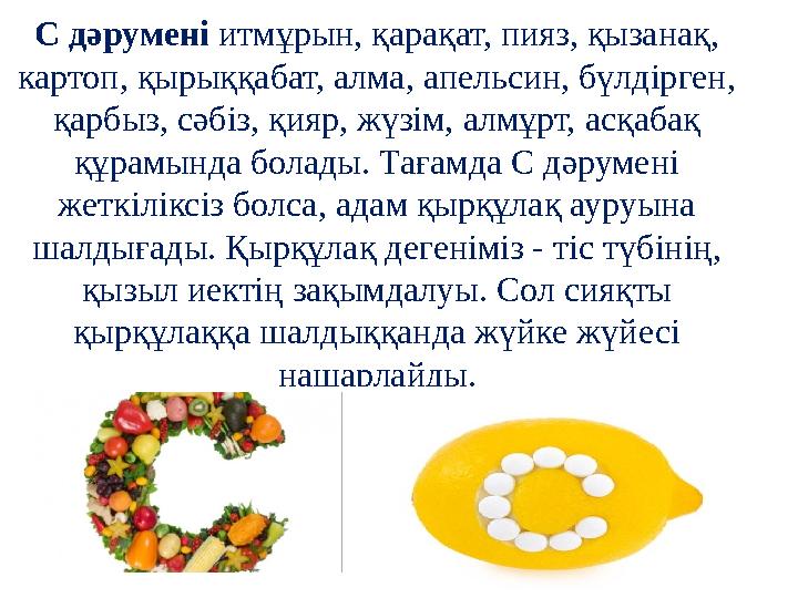 С дәрумені итмұрын, қарақат, пияз, қызанақ, картоп, қырыққабат, алма, апельсин, бүлдірген, қарбыз, сәбіз, қияр, жүзім, алмұрт,
