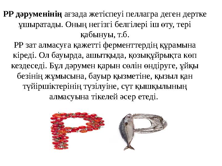 РР дәруменінің ағзада жетіспеуі пеллагра деген дертке ұшыратады. Оның негізгі белгілері іш өту, тері қабынуы, т.б. РР зат алма
