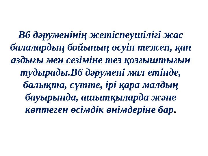 В6 дәруменінің жетіспеушілігі жас балалардың бойының өсуін тежеп, қан аздығы мен сезіміне тез қозғыштығын тудырады.В6 дәрумен