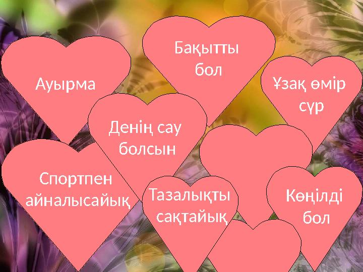 Ауырма Бақытты бол Ұзақ өмір сүр Спортпен айналысайық Көңілді бол Денің сау болсын Тазалықты сақтайық