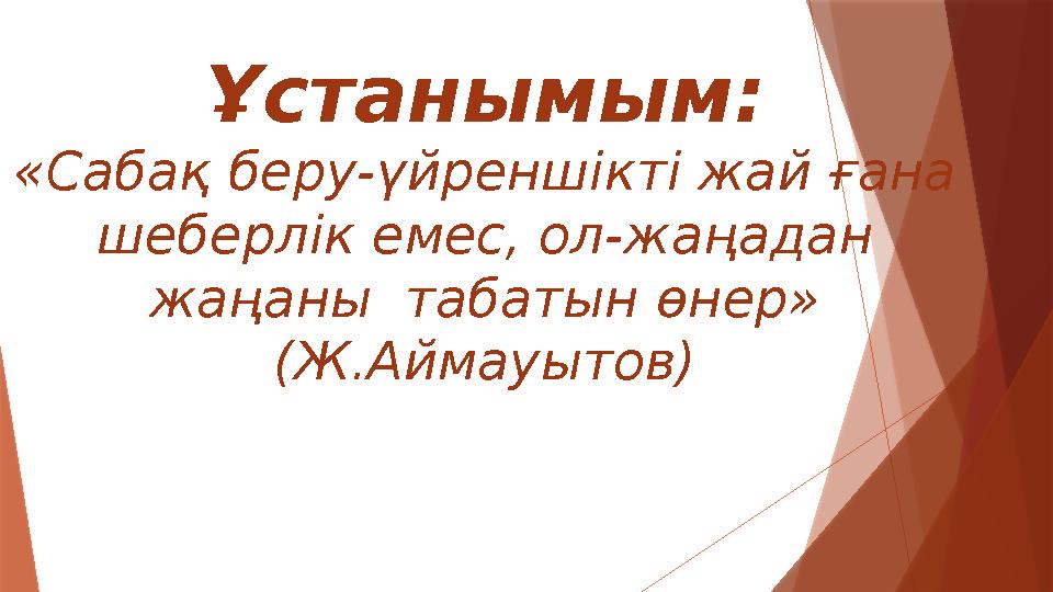 Ұстанымым: «Сабақ беру-үйреншікті жай ғана шеберлік емес, ол-жаңадан жаңаны табатын өнер» (Ж.Аймауытов)