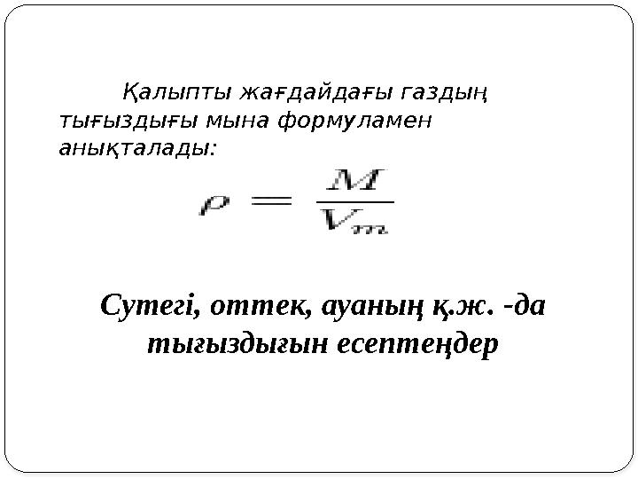 Қалыпты жағдайдағы газдың тығыздығы мына формуламен анықталады: Сутегі, оттек, ауаның қ.ж. -да тығыздығын есептеңдер