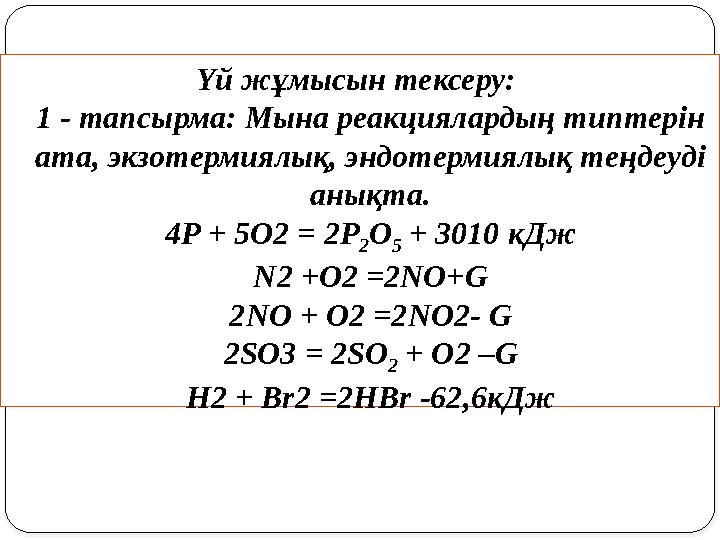 Үй жұмысын тексеру: 1 - тапсырма: Мына реакциялардың типтерін ата, экзотермиялық, эндотермиялық теңдеуді анықта. 4P + 5O2 =