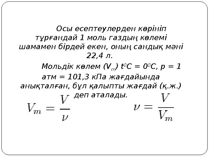 Осы есептеулерден көрініп тұрғандай 1 моль газдың көлемі шамамен бірдей екен, оның сандық мәні 22,4 л. Мольдік көлем (V m)