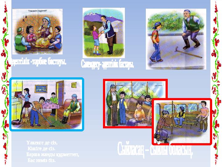 Үлкенге де сіз, Кішіге де сіз. Барша жанды құрметтеп, Бас иеміз біз.