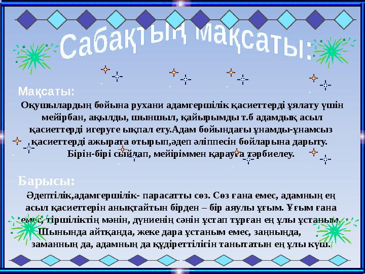 Мақсаты: Оқушылардың бойына рухани адамгершілік қасиеттерді ұялату үшін мейірбан, ақылды, шыншыл,