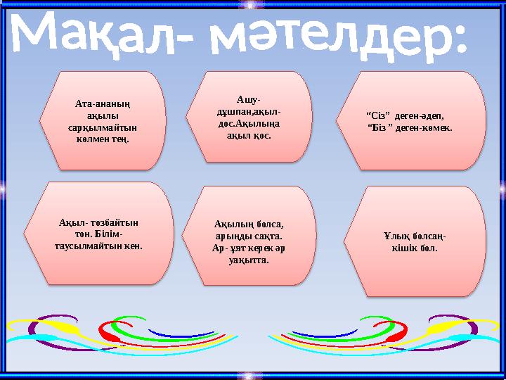 Ақылың болса, арыңды сақта. Ар- ұят керек әр уақытта. Ақыл- тозбайтын тон. Білім- таусылмайтын кен. “Сіз” деген-әдеп,
