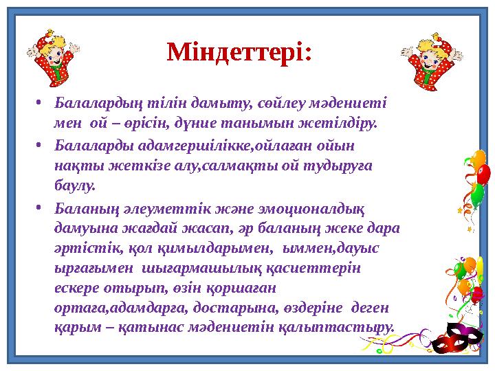 Міндеттері: •Балалардың тілін дамыту, сөйлеу мәдениеті мен ой – өрісін, дүние танымын жетілдіру. •Балаларды адамгершілікке,ойл