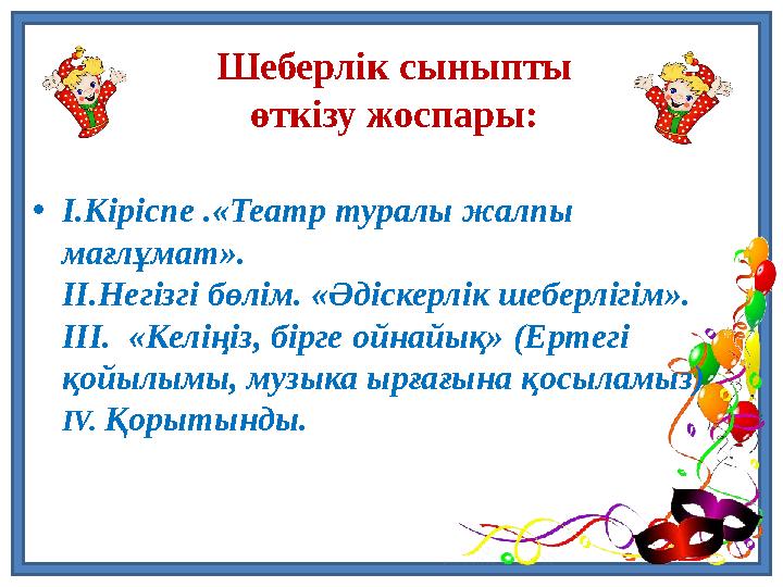 Шеберлік сыныпты өткізу жоспары: •I.Кіріспе .«Театр туралы жалпы мағлұмат». II.Негізгі бөлім. «Әдіскерлік шеберлігім». III. «