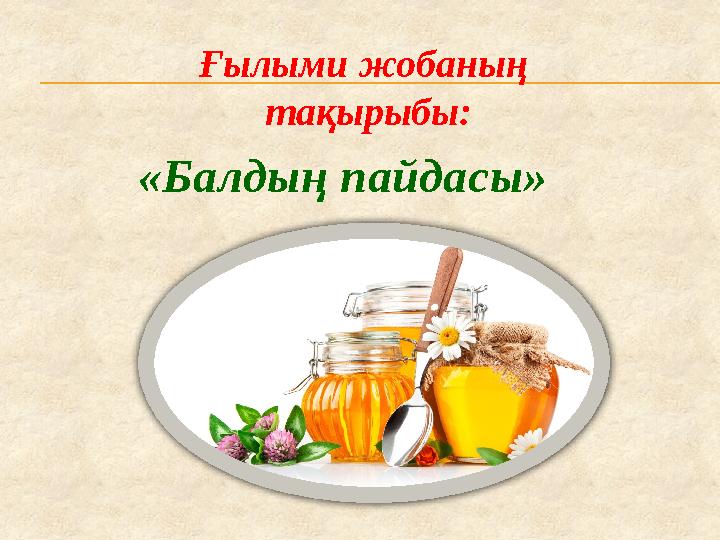«Балдың пайдасы» Ғылыми жобаның тақырыбы:
