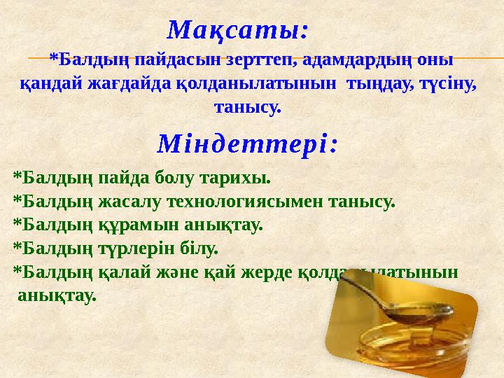 Мақсаты: *Балдың пайдасын зерттеп, адамдардың оны қандай жағдайда қолданылатынын тыңдау, түсіну, танысу. Міндеттері: *Балды