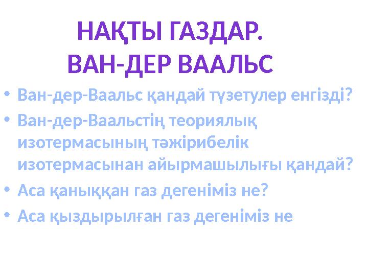 •Ван-дер-Ваальс қандай түзетулер енгізді? •Ван-дер-Ваальстің теориялық изотермасының тәжірибелік изотермасынан айырмашылығы қа