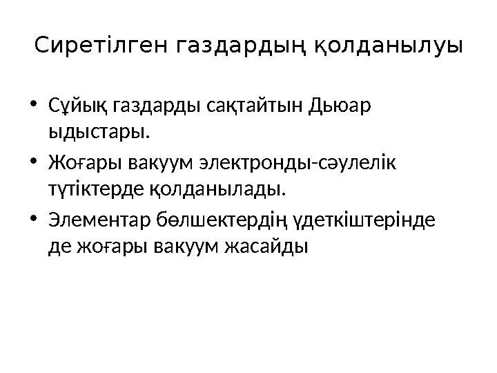 Сиретілген газдардың қолданылуы •Сұйық газдарды сақтайтын Дьюар ыдыстары. •Жоғары вакуум электронды-сәулелік түтіктерде қол