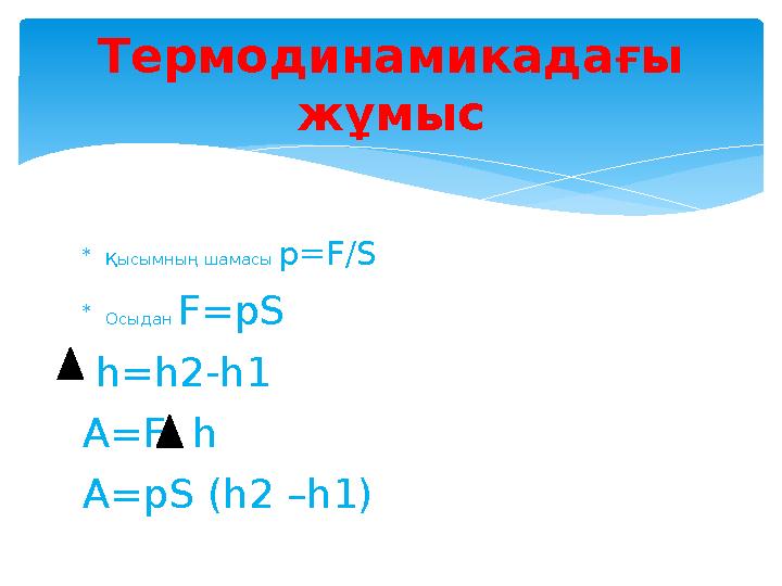  Қысымның шамасы p=F/S  Осыдан F=pS h=h2-h1 A=F h A=pS (h2 –h1) Термодинамикадағы жұмыс