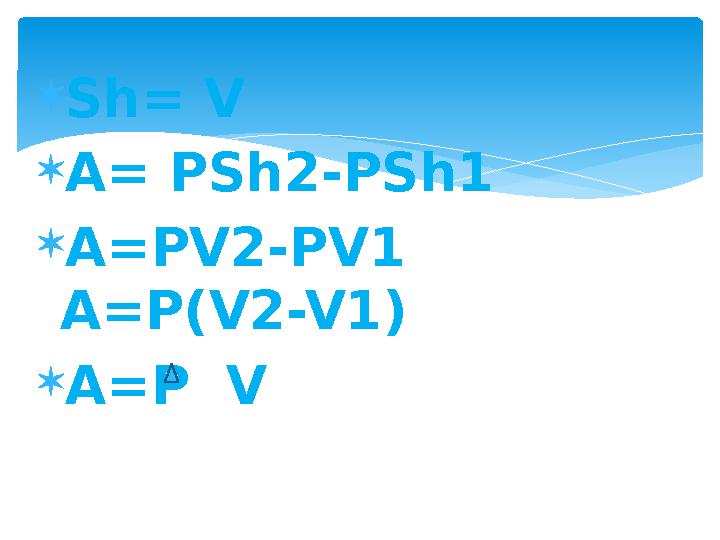 Sh= V A= PSh2-PSh1 A=PV2-PV1 A=P(V2-V1) A=P V