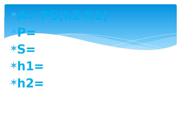A= PS(h2-h1) P= S= h1= h2=