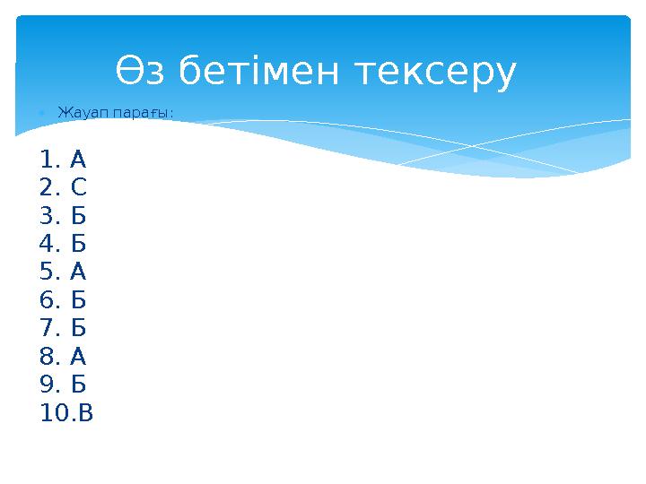 Жауап парағы: 1. А 2. С 3. Б 4. Б 5. А 6. Б 7. Б 8. А 9. Б 10.В Өз бетімен тексеру
