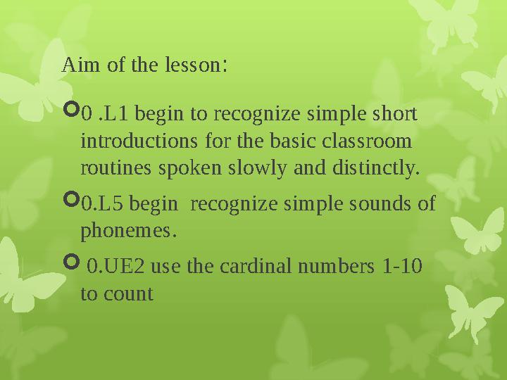 Aim of the lesson :  0 .L1 begin to recognize simple short introductions for the basic classroom routines spoken slowly and d